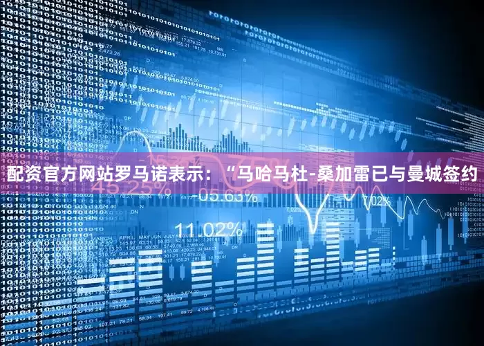 配资官方网站罗马诺表示：“马哈马杜-桑加雷已与曼城签约