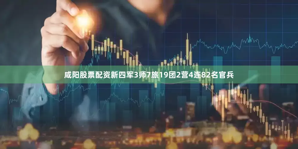 咸阳股票配资新四军3师7旅19团2营4连82名官兵