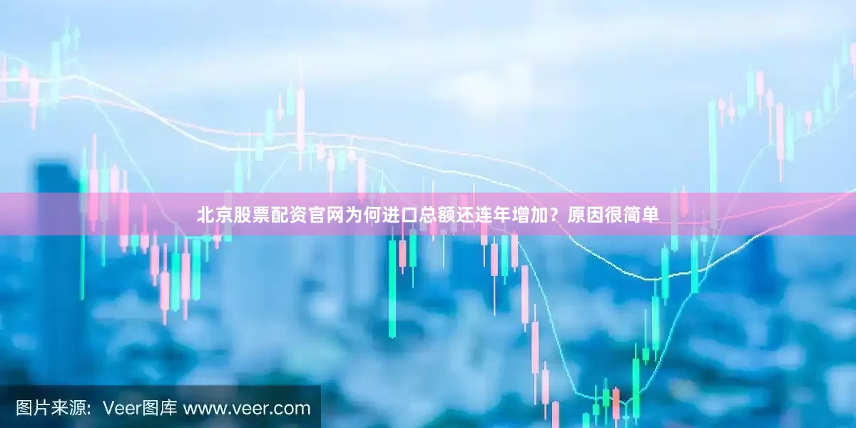 北京股票配资官网为何进口总额还连年增加？原因很简单