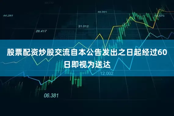 股票配资炒股交流自本公告发出之日起经过60日即视为送达