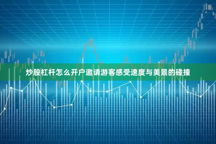 炒股杠杆怎么开户邀请游客感受速度与美景的碰撞